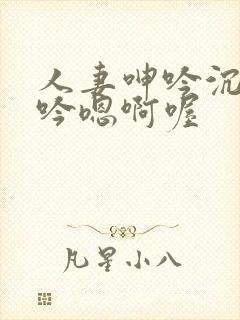 人妻呻吟沉沦呻吟嗯啊喔