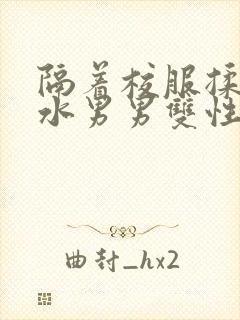 隔着校服揉h奶水男男双性