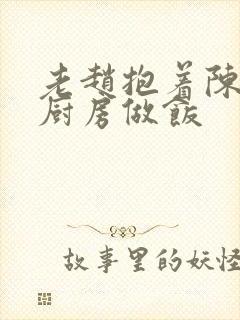 老赵抱着陈婷在厨房做饭