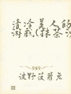 清冷美人的神奇游戏(抹茶沙冰)海棠