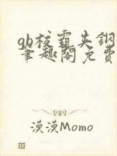 gb校霸夹钢笔笔趣阁免费的