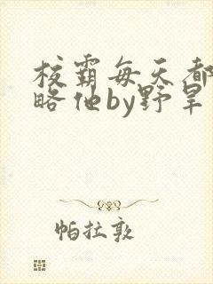 校霸每天都想攻略他by野旱烟