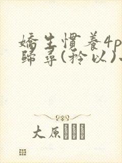 娇生惯养4ph归寻(矜以)小说免费阅读