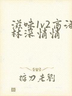 滋味1v2商洛林深悄悄