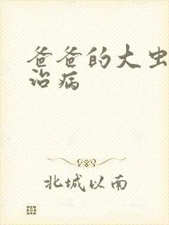 爸爸的大虫给你治病