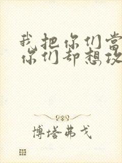 我把你们当敌人你们却想攻略我