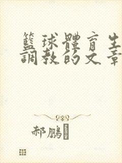 篮球体育生激荡调教的文章