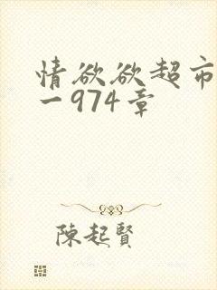 情欲欲超市之1一974章
