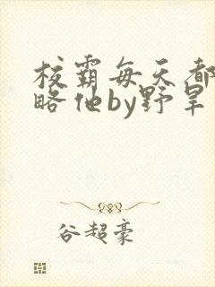 校霸每天都想攻略他by野旱烟