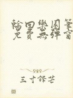 轮回乐园笔趣阁免费无弹窗