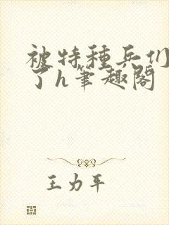 被特种兵们肉晕了h笔趣阁
