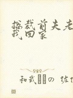 总裁前夫老婆跟我回家