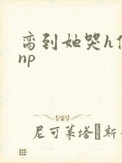 脔到她哭h修仙np封面