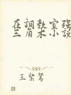 在调教室强迫坐三角木小说