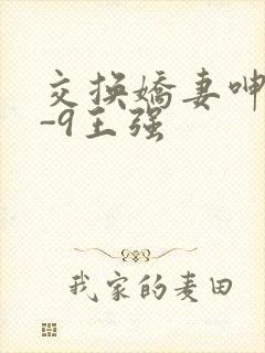 交换娇妻呻吟1-9王强