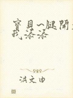 宝贝~腿开大点我添添