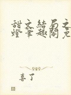 甜文结局之后青灯笔趣阁免费阅读