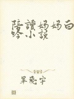 陪读妈妈白嫩呻吟小说