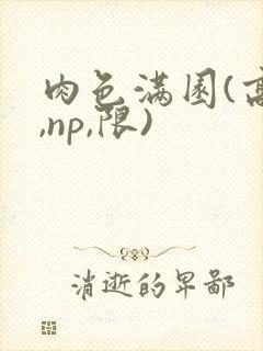 肉色满园(高h,np,限)