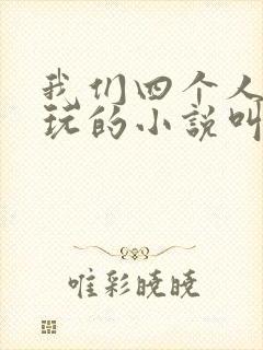 我们四个人换着玩的小说叫什么