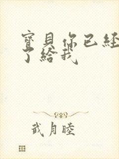 宝贝你已经长大了给我