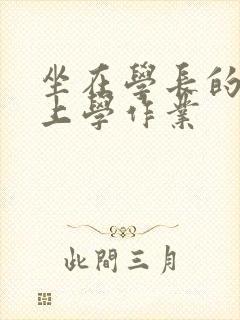 坐在学长的棒棒上学作业