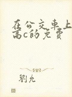 在公交车上弄到高c的免费封面