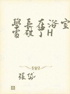 学长在浴室把我处破了H封面