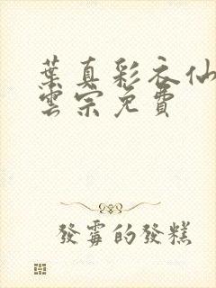 叶真彩衣仙子齐云宗免费