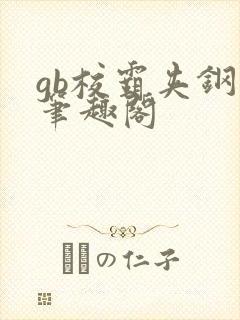 gb校霸夹钢笔笔趣阁