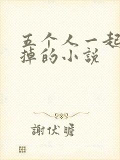 五个人一起会坏掉的小说