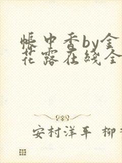 帐中香by金银花露在线全文免费阅读