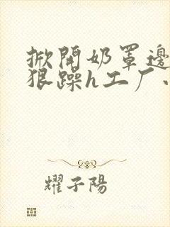 掀开奶罩边躁狠狠躁h工厂小说