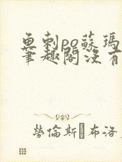 鱼刺po苏玛丽笔趣阁没有拼音