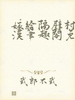 嫁给隔壁村的糙汉笔趣阁免费阅读