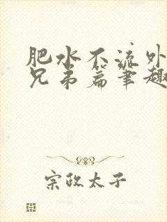 肥水不流外人田兄弟篇笔趣阁小说