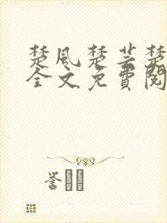 楚风楚芸楚鸿飞全文免费阅读修罗武神二千章
