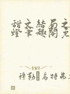 甜文结局之后青灯笔趣阁免费阅读