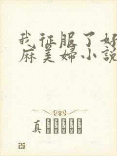 我征服了好友麻麻美妇小说