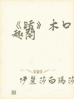 《赌》木口银笔趣阁