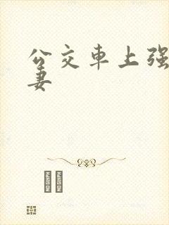 公交车上强伦人妻