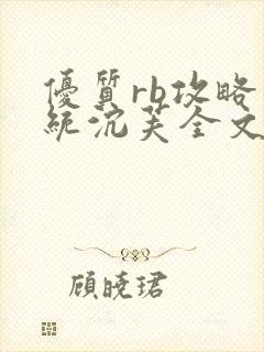 优质rb攻略系统沉芙全文免费阅读在