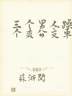 三个男人躁我一个爽公交车上