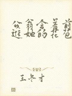 公翁含着前面挺进她的花苞