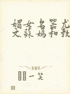 媚女名器尤物h文苏嫣和教官