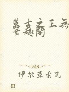 万古之王无弹窗笔趣阁