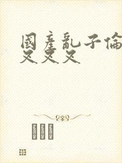 国产乱子伦农村叉叉叉