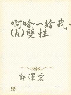 啊哈~给我~啊(h)双性