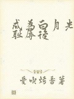 成为白月光界的耻辱后