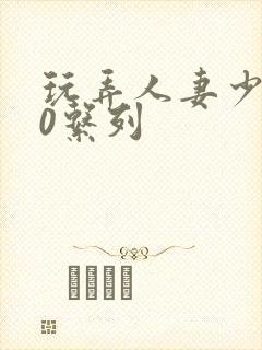 玩弄人妻少妇70系列